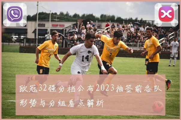 欧冠32强分档公布2023抽签前各队形势与分组看点解析