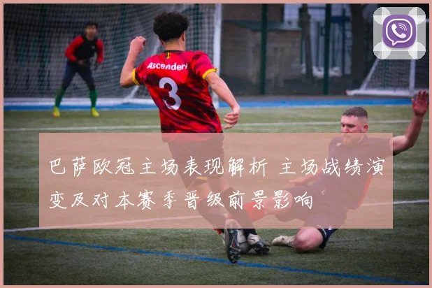 巴萨欧冠主场表现解析 主场战绩演变及对本赛季晋级前景影响