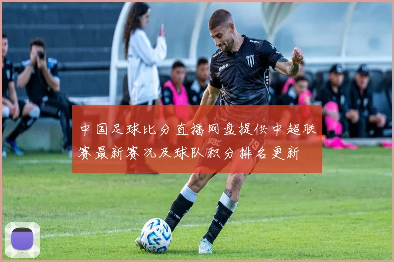 中国足球比分直播网盘提供中超联赛最新赛况及球队积分排名更新
