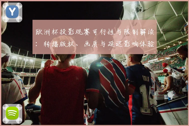 欧洲杯投影观赛可行性与限制解读:转播版权、画质与延迟影响体验