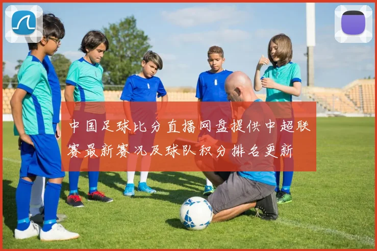 中国足球比分直播网盘提供中超联赛最新赛况及球队积分排名更新