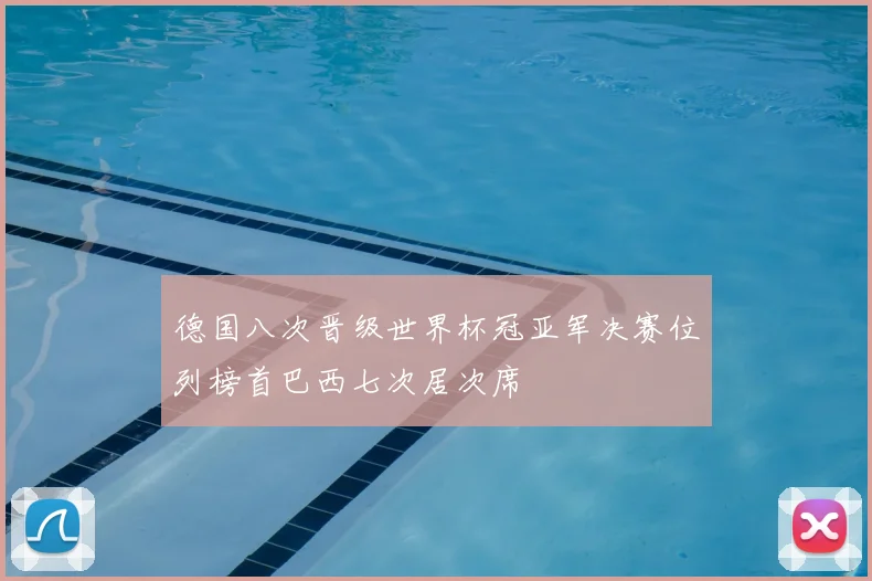 德国八次晋级世界杯冠亚军决赛位列榜首巴西七次居次席