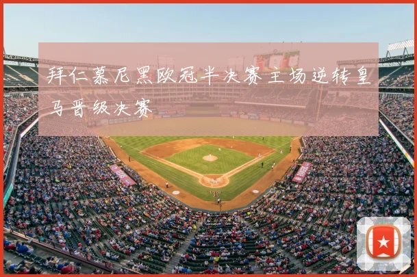 拜仁慕尼黑欧冠半决赛主场逆转皇马晋级决赛