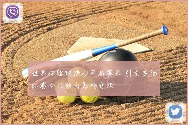 世界杯赌球热炒平局赛果 引发多场比赛冷门频出影响晋级