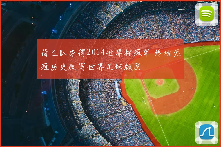 荷兰队夺得2014世界杯冠军 终结无冠历史改写世界足坛版图