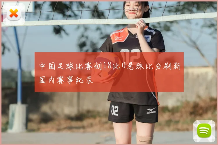 中国足球比赛创18比0悬殊比分刷新国内赛事纪录
