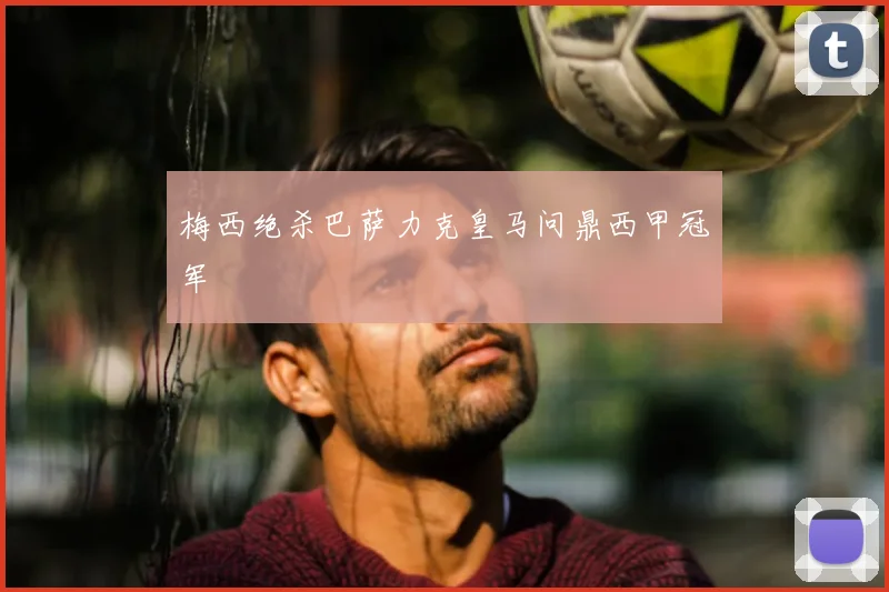 梅西绝杀巴萨力克皇马问鼎西甲冠军