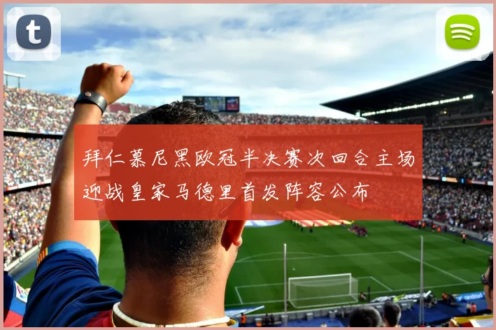 拜仁慕尼黑欧冠半决赛次回合主场迎战皇家马德里首发阵容公布