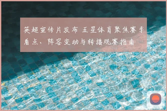 英超宣传片发布 五星体育聚焦赛季看点、阵容变动与转播观赛指南