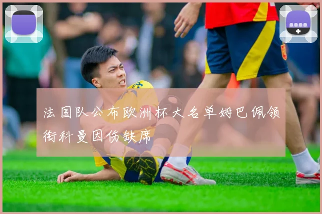 法国队公布欧洲杯大名单姆巴佩领衔科曼因伤缺席