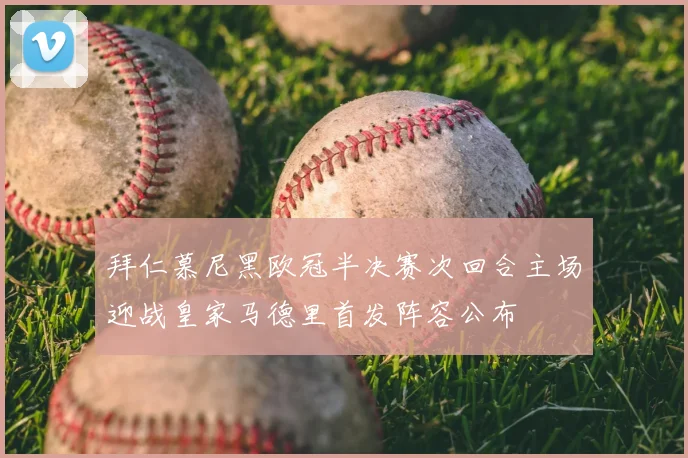 拜仁慕尼黑欧冠半决赛次回合主场迎战皇家马德里首发阵容公布