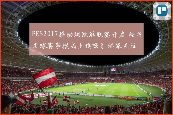 PES2017移动端欧冠联赛开启 经典足球赛事模式上线吸引玩家关注