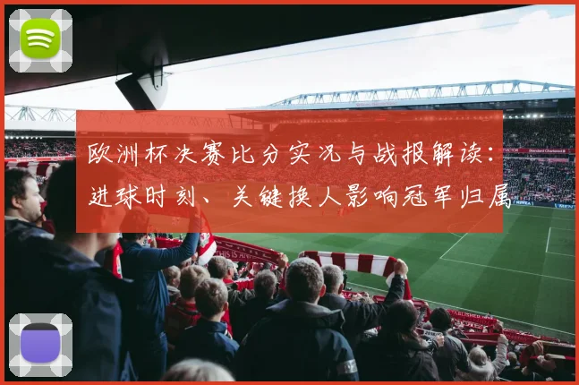 欧洲杯决赛比分实况与战报解读：进球时刻、关键换人影响冠军归属