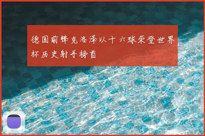 德国前锋克洛泽以十六球荣登世界杯历史射手榜首
