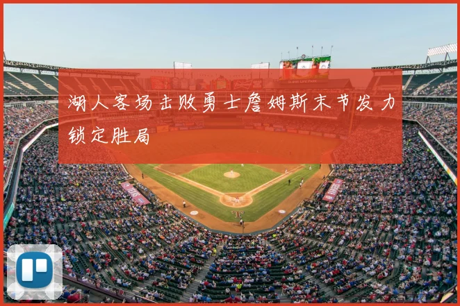 湖人客场击败勇士詹姆斯末节发力锁定胜局