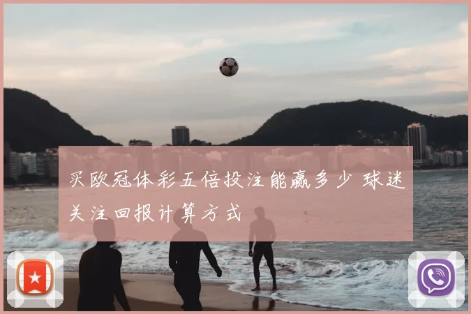买欧冠体彩五倍投注能赢多少 球迷关注回报计算方式
