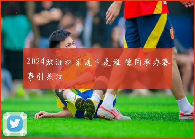 2024欧洲杯东道主是谁 德国承办赛事引关注
