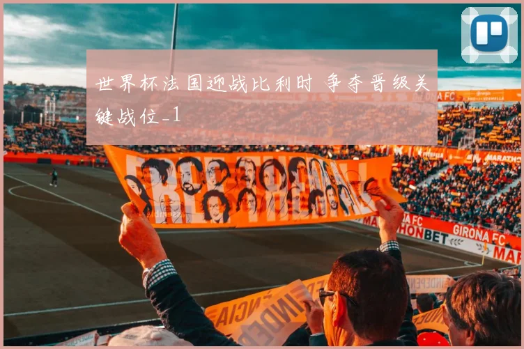 世界杯法国迎战比利时 争夺晋级关键战位_1
