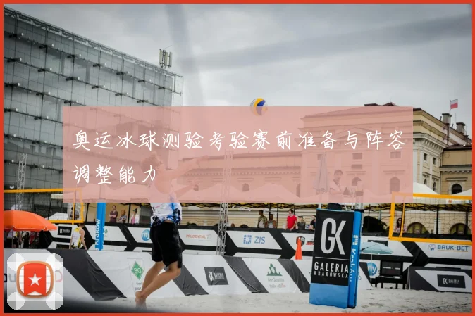 奥运冰球测验考验赛前准备与阵容调整能力